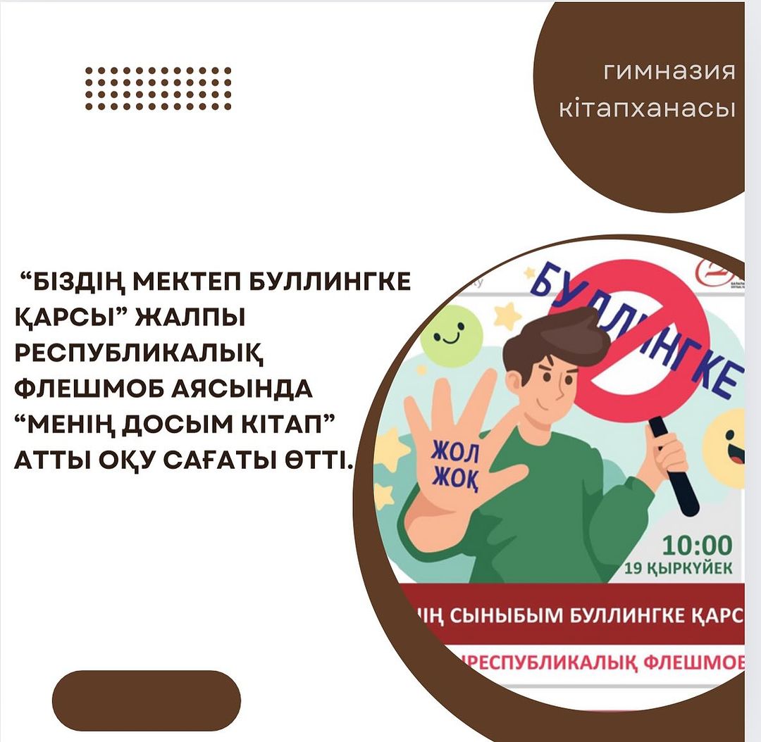 Гимназия кітапханасында “Біздің мектеп буллингке қарсы”жалпы республикалық флешмоб аясында “Менің досым кітап” атты оқу сағаты өтті.