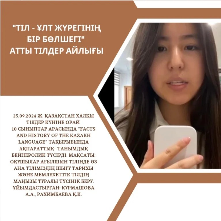 25.09.2024 ж. Қазақстан халқы тілдер күніне орай 10 сыныптар арасында “Facts and history of the Kazakh language” тақырыбында ақпараттық- танымдық бейнеролик түсірді.