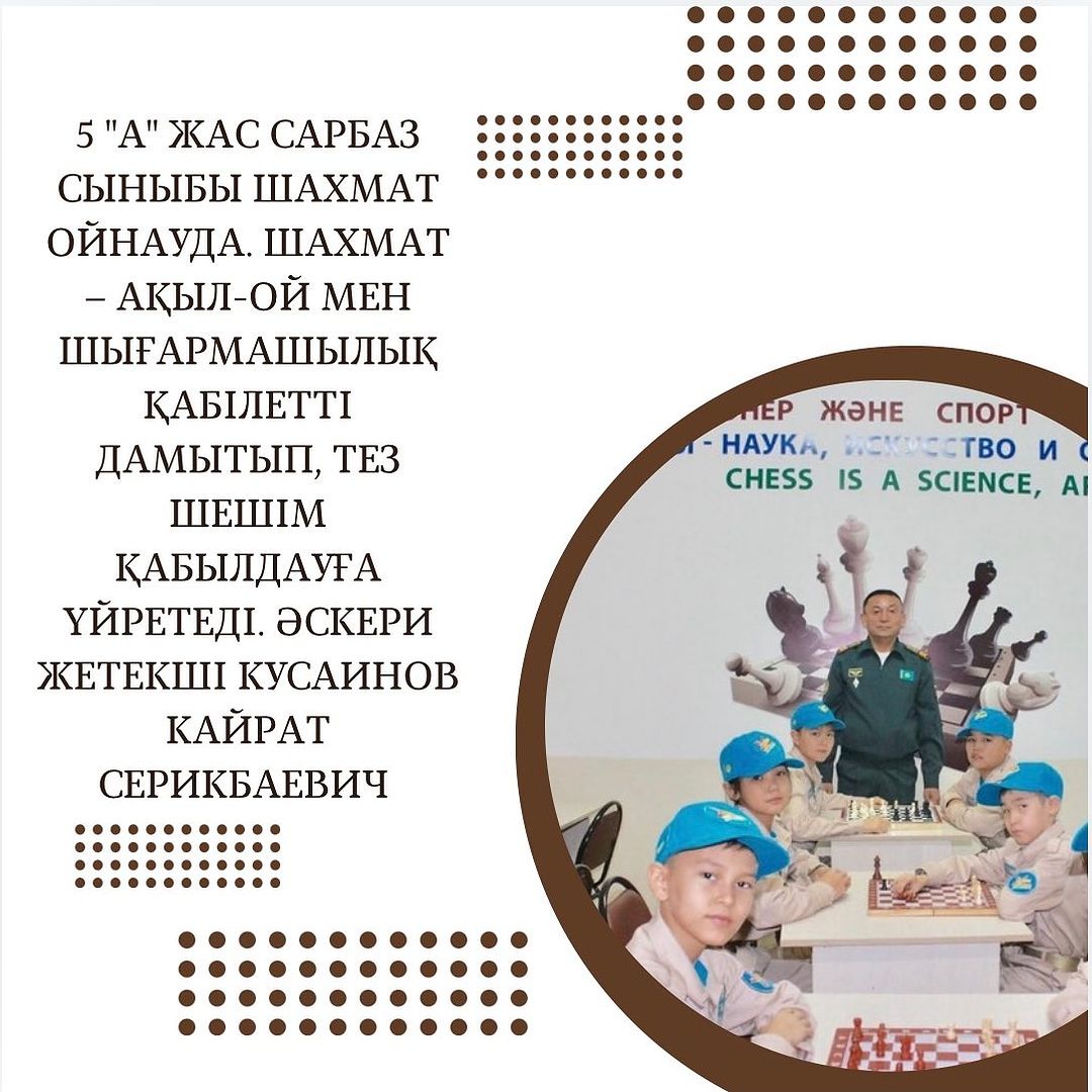 5 “А” Жас сарбаз сыныбы Шахмат ойнауда.– Шахмат – ақыл-ой мен шығармашылық қабілетті дамытып, тез шешім қабылдауға үйретеді. Әскери жетекші: Кусаинов Кайрат Серикбаевич