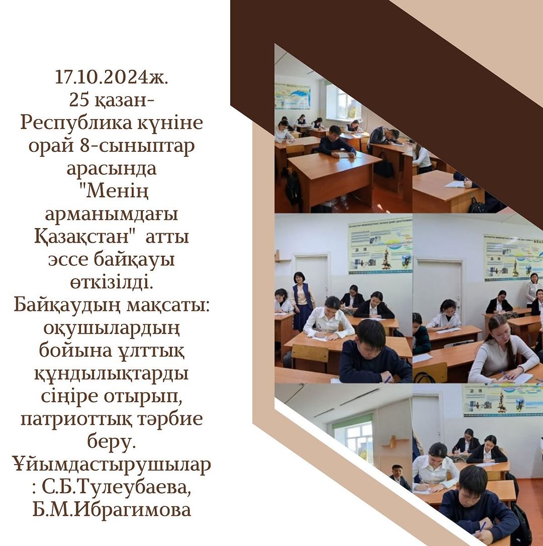 17.10.2024ж. 25 қазан- Республика күніне орай 8-сыныптар арасында «Менің арманымдағы Қазақстан» атты эссе байқауы өткізілді.