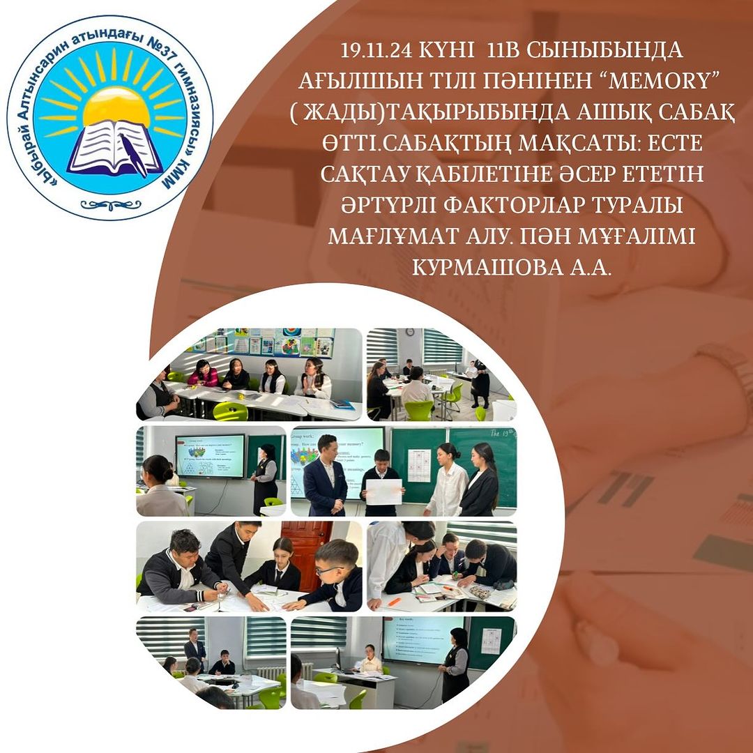 19.11.24 күні 11В сыныбында Ағылшын тілі пәнінен “Memory” ( Жады) тақырыбында ашық сабақ өтті. Сабақтың мақсаты: есте сақтау қабілетіне әсер ететін әртүрлі факторлар туралы мағлұмат алу. Пән мұғалімі Курмашова А.А.