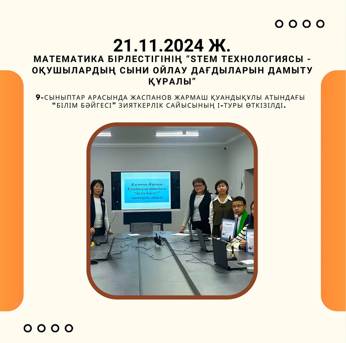 21.11.2024 күні Математика бірлестігінің «STEM технологиясы оқушылардың сыни ойлау дағдыларын дамыту құралы» онкүндігі аясында 9-сыныптар арасында Жаспанов Жармаш Қуандықұлы атындағы “Білім бәйгесі” зияткерлік сайысының І-туры өткізілді.
