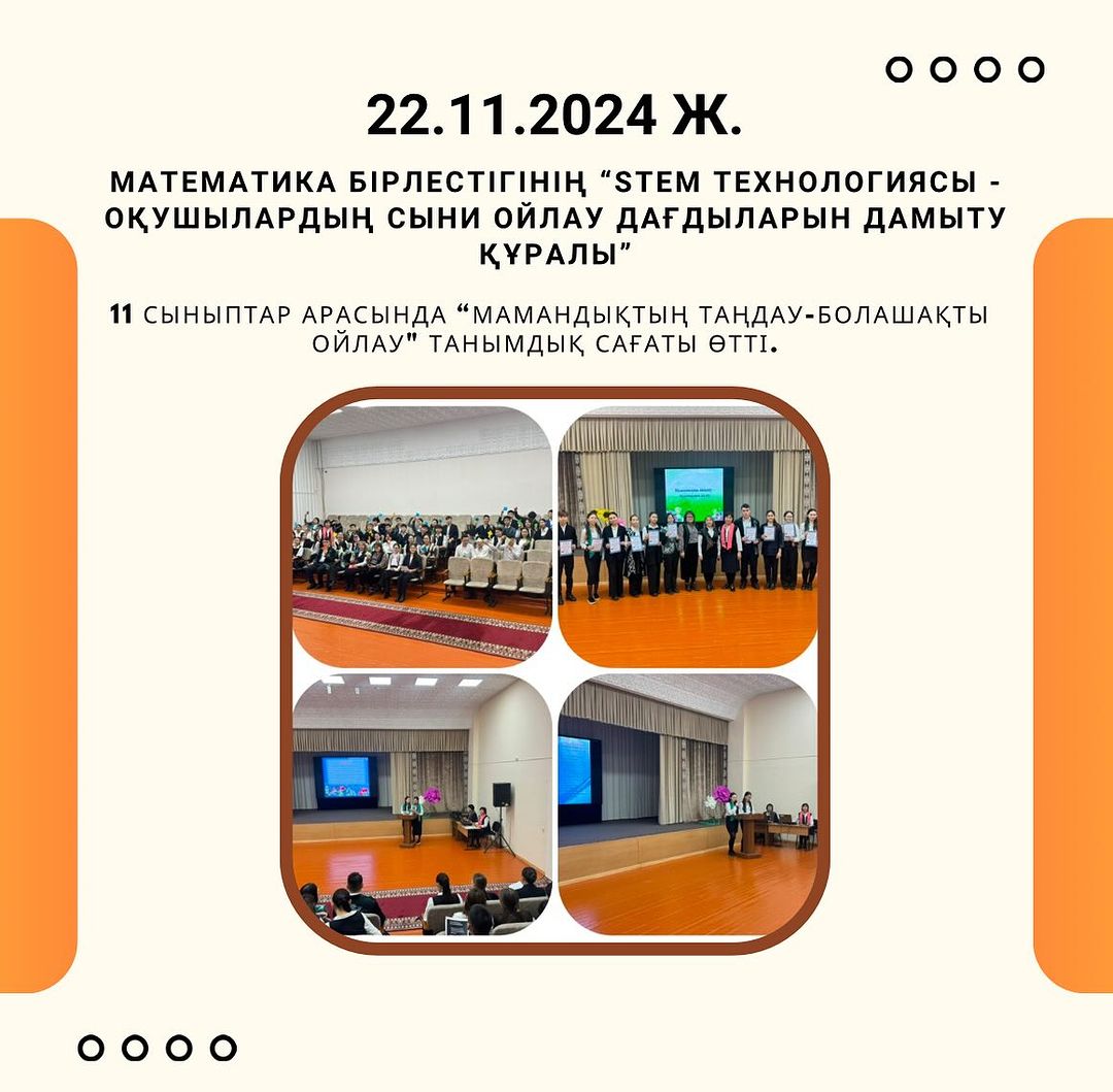 22.11.2024ж. күні “Stem технологиясы оқушылардың сыни ойлау дағдыларын құралы” атты тақырыбындағы онкүндігінің аясында 11 сыныптар арасында “Мамандықтың таңдау-болашақты ойлау” танымдық сағаты өтті. Жауапты: Сагатбекова ЖК