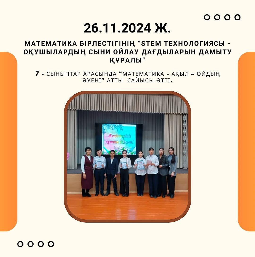 26.11.2024ж. күні “Stem технологиясы оқушылардың сыни ойлау дағдыларын құралы” атты тақырыбындағы онкүндігінің аясында 7 - сыныптар арасында “Математика - ақыл – ойдың әуені” атты сайысы өтті.