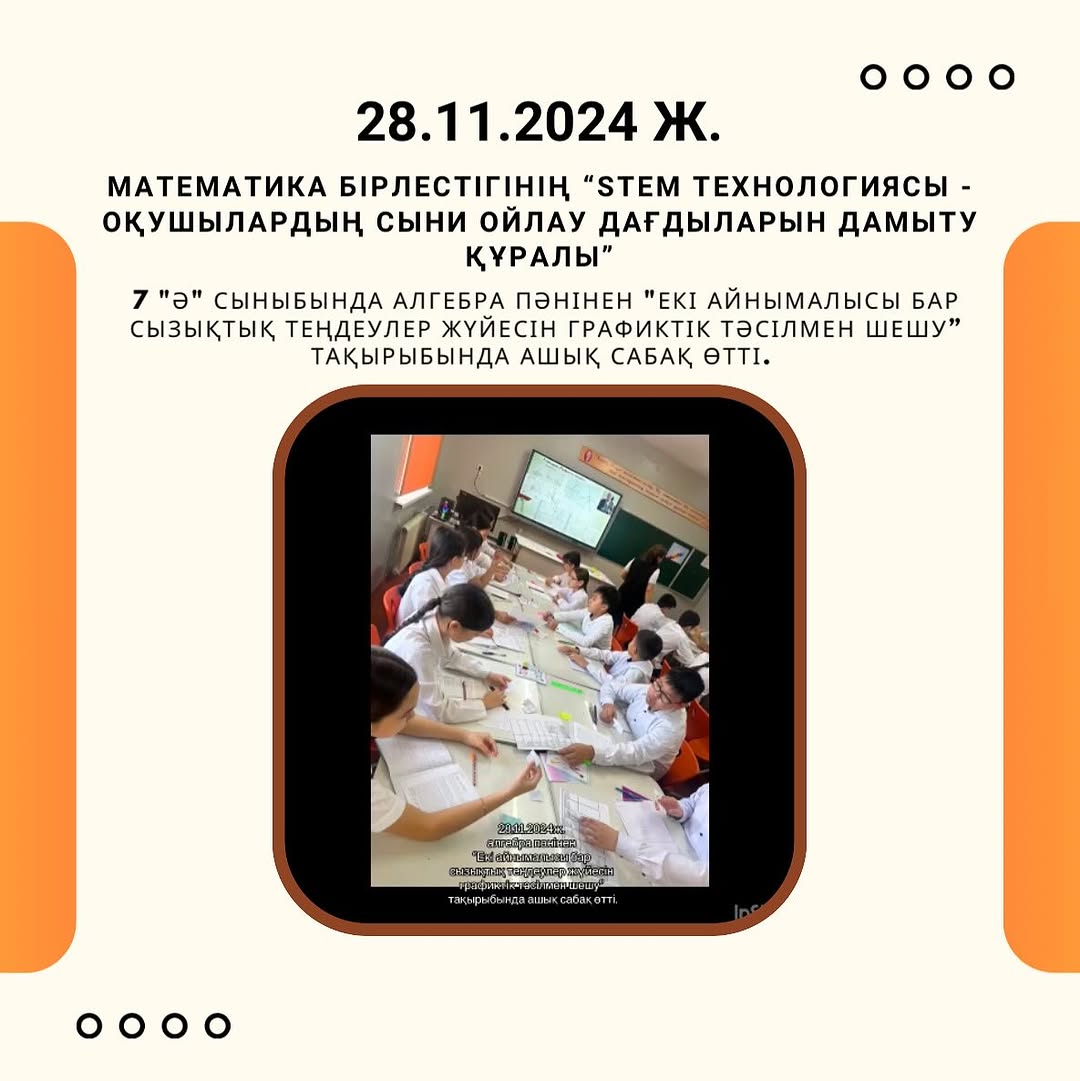 28.11.2024 ж. 7 «ә» сыныбында алгебра пәнінен «Екі айнымалысы бар сызықтық теңдеулер жүйесін графиктік тәсілмен шешу” тақырыбында ашық сабақ өтті.