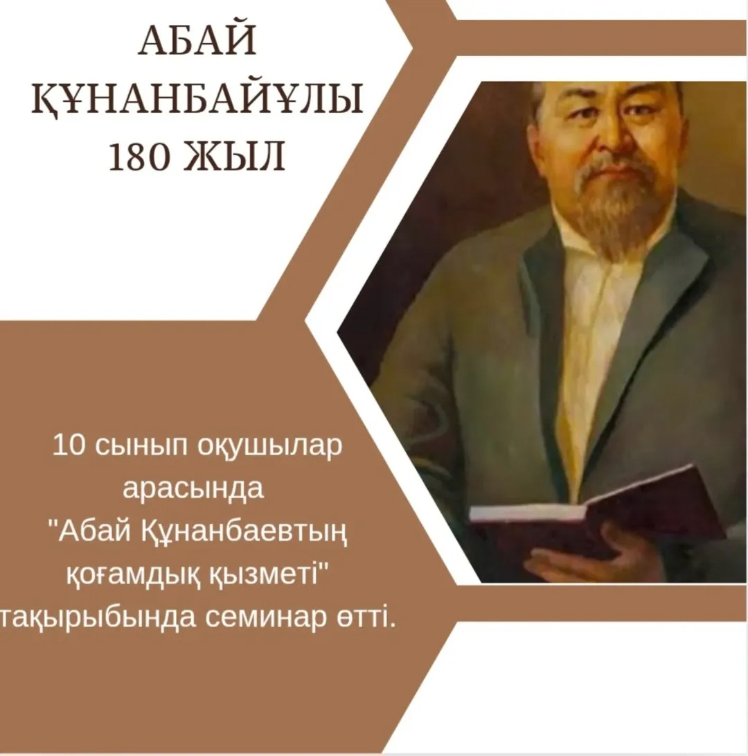 Абай Құнанбаевтың 180 жылдығына орай тарих пәні бірлестігінің ұйымдастыруымен 10 сынып оқушылар арасында «Абай Құнанбаевтың қоғамдық қызметі » тақырыбында семинар өтті.