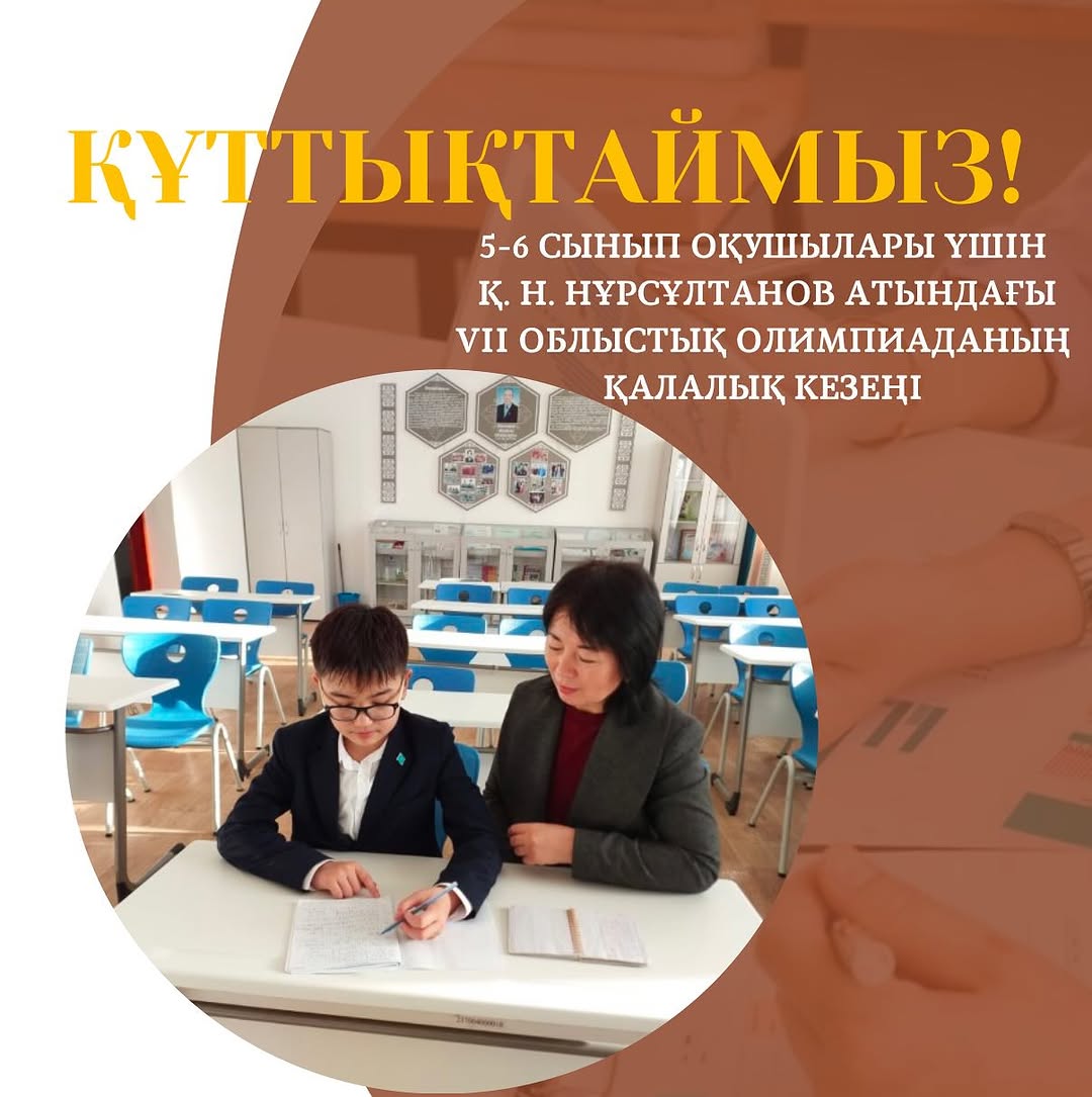 5-6 сынып оқушылары үшін Қ. Н. Нұрсұлтанов атындағы VII облыстық олимпиаданың қалалық кезеңіне қатысып, 1-орын иеленіп