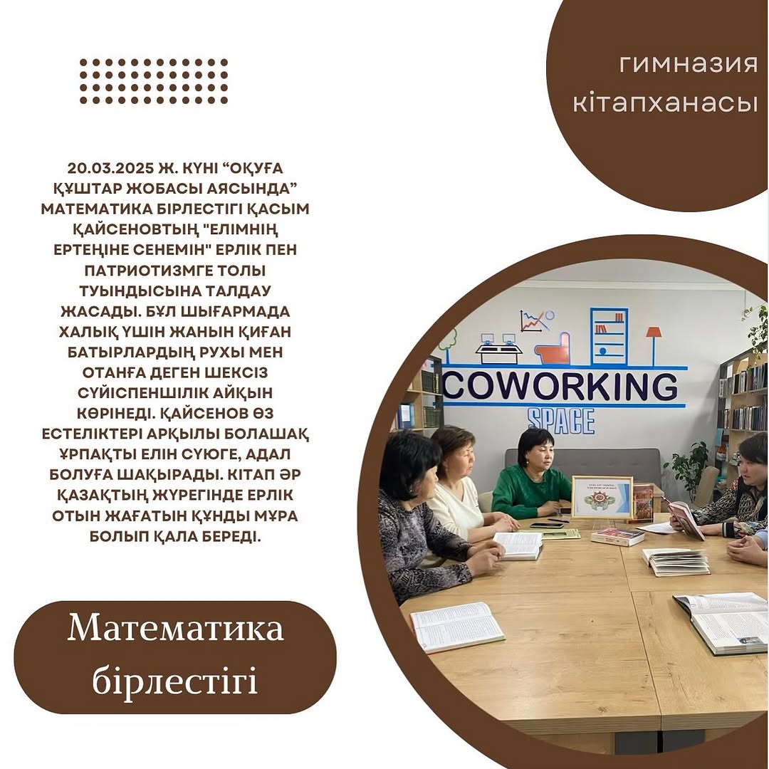 20.03.2025 ж. Күні “Оқуға құштар жобасы аясында” Математика бірлестігі Қасым Қайсеновтың “Елімнің ертеңіне сенемін” ерлік пен патриотизмге толы туындысына талдау жасады.
