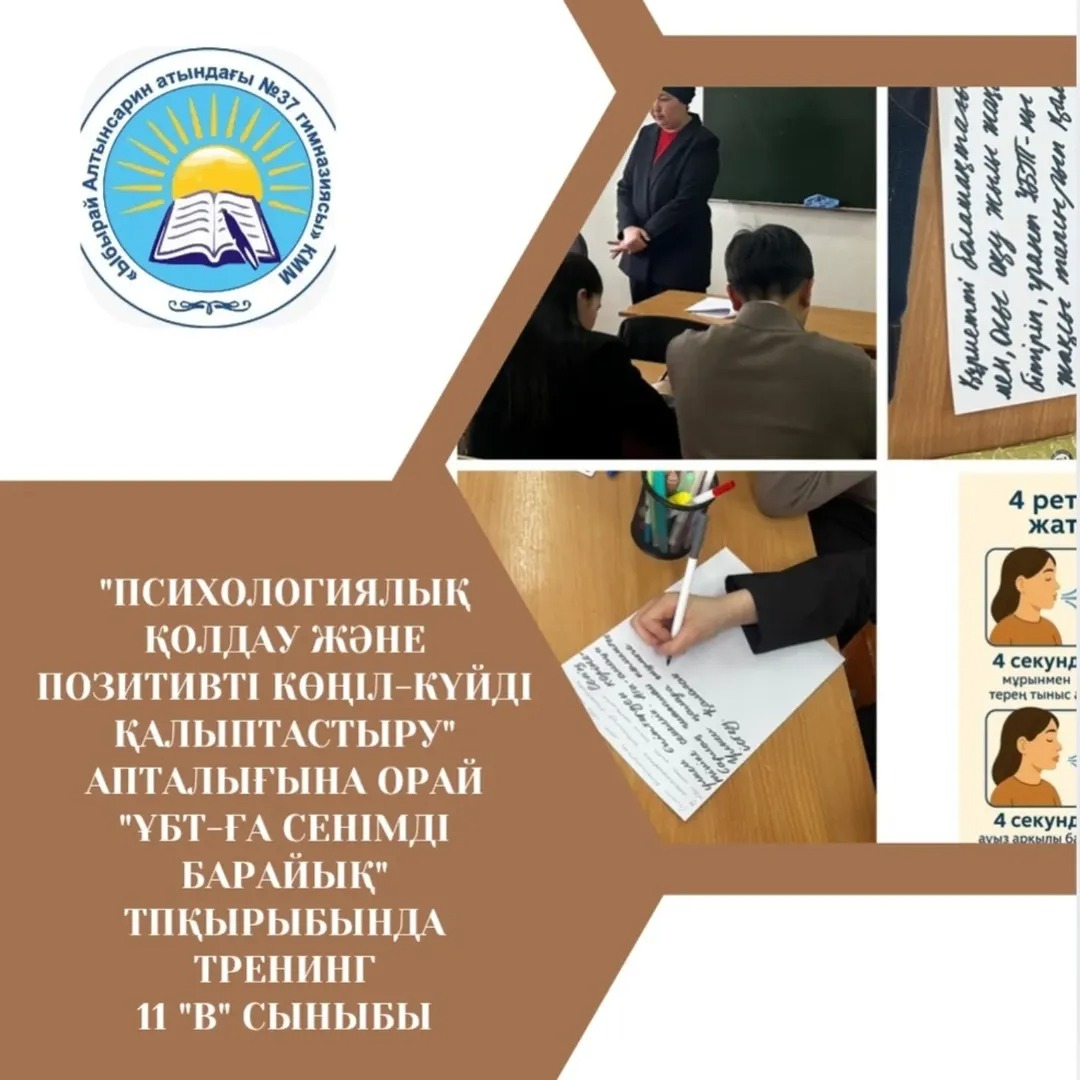 «Психологиялық қолдау және позитивті көңіл-күйді қалыптастыру» апталығына орай 11 «В» сынып оқушыларына арналған «ҰБТ-ға сеніммен барайық» тақырыбында тренинг-тәрбие сағаты өткізілді.