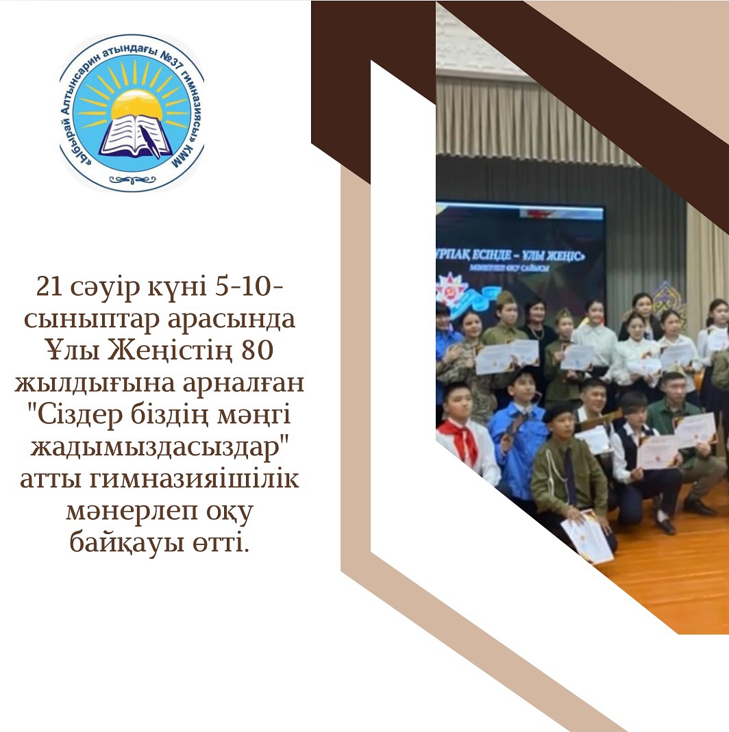 21 сәуір күні 5-10-сыныптар арасында Ұлы Жеңістің 80 жылдығына арналған “Сіздер біздің мәңгі жадымыздасыздар” атты гимназияішілік мәнерлеп оқу байқауы өтті.