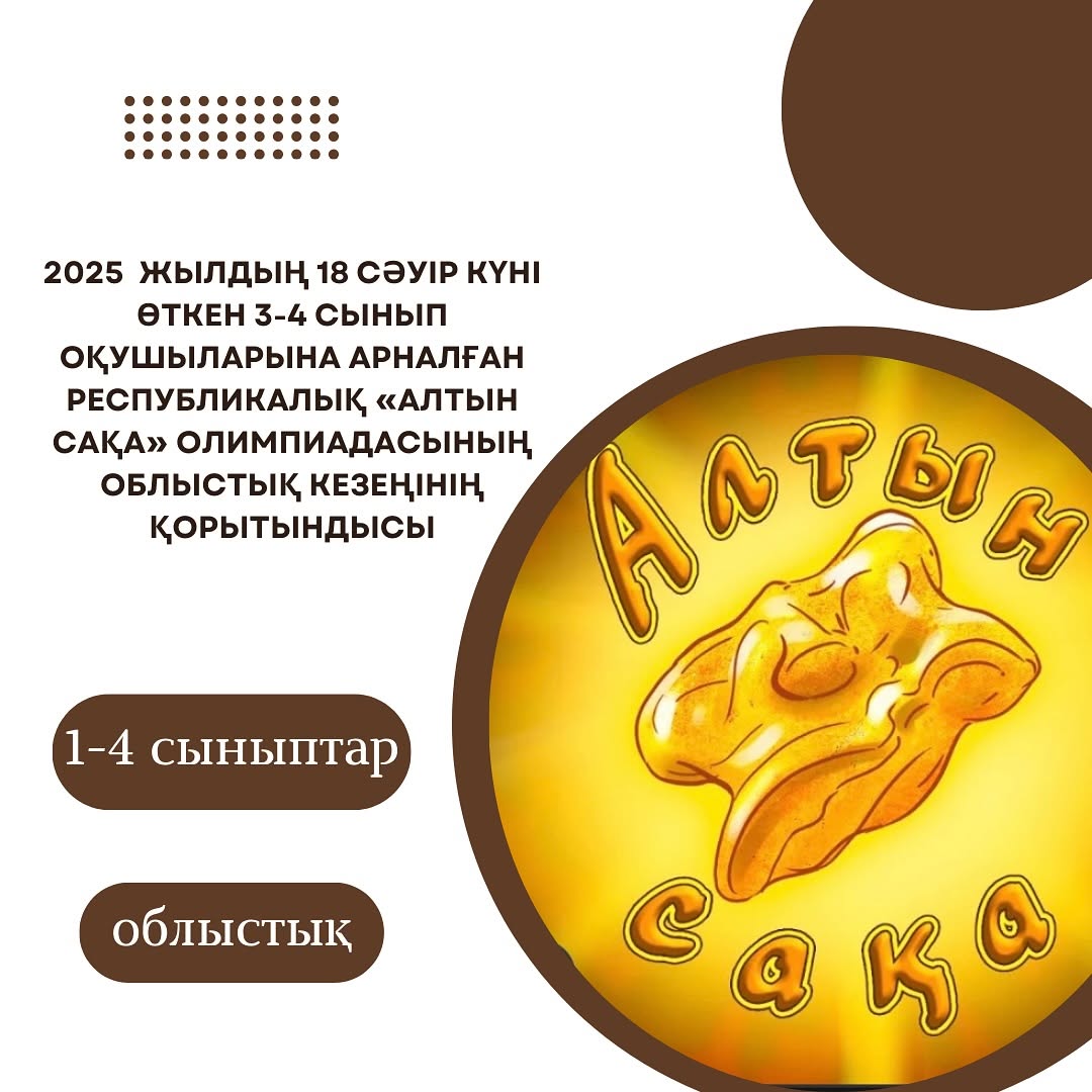 2025 жылдың 18-сәуір күні өткен 3-4 сынып оқушыларына арналған «Алтын сақа» математикалық олимпиадасының облыстық кезеңіне қатысып, 4- сыныптар бойынша: