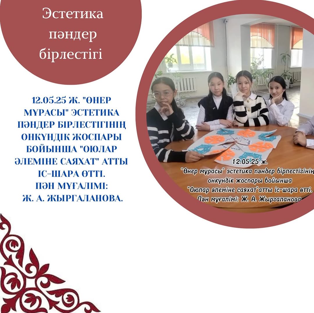 12.05.25 ж. «Өнер мұрасы» эстетика пәндер бірлестігінің онкүндік жоспары бойынша «Оюлар әлеміне саяхат» атты іс-шара өтті.