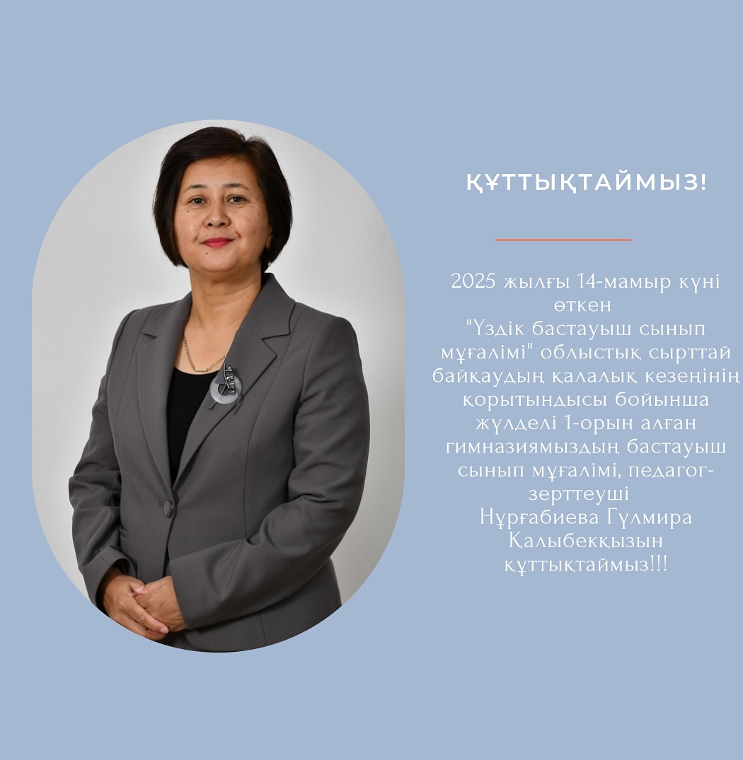 2025 жылғы 14-мамыр күні өткен “Үздік бастауыш сынып мұғалімі” облыстық сырттай байқаудың қалалық кезеңінің қорытындысы бойынша жүлделі 1-орын алған гимназиямыздың бастауыш сынып мұғалімі,