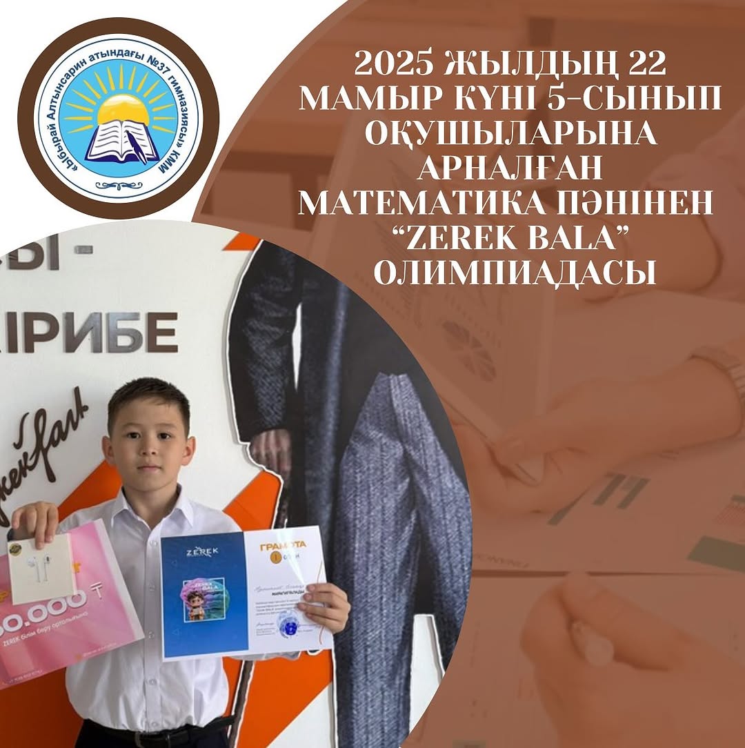 2025 жылдың 22 мамыр күні 5-сынып оқушыларына арналған математика пәнінен “ZEREK BALA” олимпиадасында 5”Б” сынып оқушысы Кусманов Ельназар 1-орын иеленіп, 150000тг сертификатымен, сыйлықпен марапатталды.