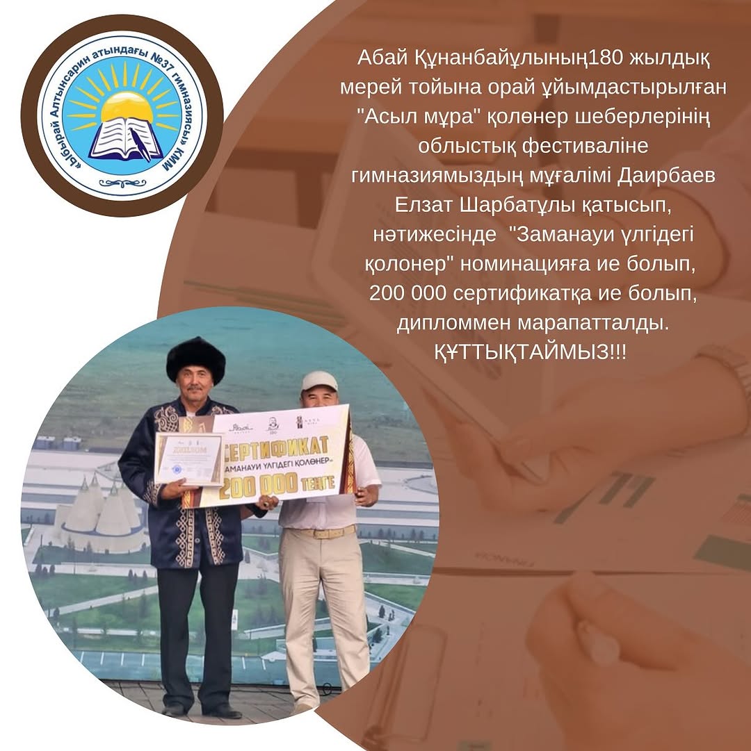 Абай Құнанбайұлының180 жылдық мерей тойына орай ұйымдастырылған «Асыл мұра» қолөнер шеберлерінің облыстық фестиваліне гимназиямыздың мұғалімі Даирбаев Елзат Шарбатұлы қатысып, нәтижесінде «Заманауи үлгідегі қолонер» номинацияға ие болып